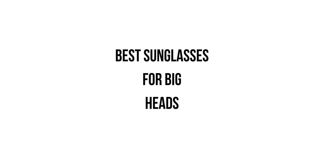 Best Sunglasses for Big Heads